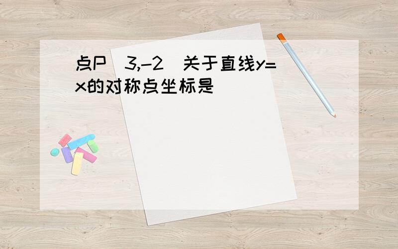 点P(3,-2)关于直线y=x的对称点坐标是