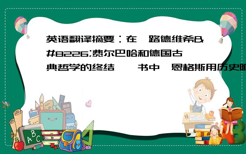 英语翻译摘要：在《路德维希•费尔巴哈和德国古典哲学的终结》一书中,恩格斯用历史唯物主义的观点,分析批判了费尔巴哈宗教哲学的唯心观点,并指出了他陷入唯心主义历史观的根源.