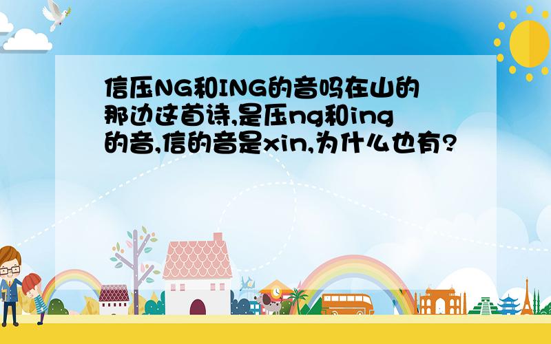 信压NG和ING的音吗在山的那边这首诗,是压ng和ing的音,信的音是xin,为什么也有?