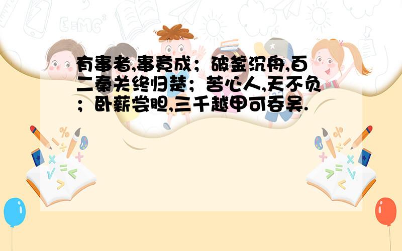 有事者,事竟成；破釜沉舟,百二秦关终归楚；苦心人,天不负；卧薪尝胆,三千越甲可吞吴.