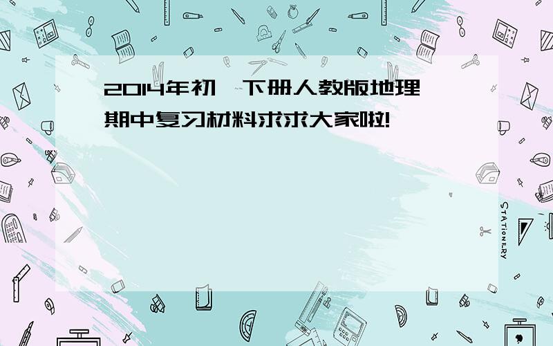 2014年初一下册人教版地理期中复习材料求求大家啦!