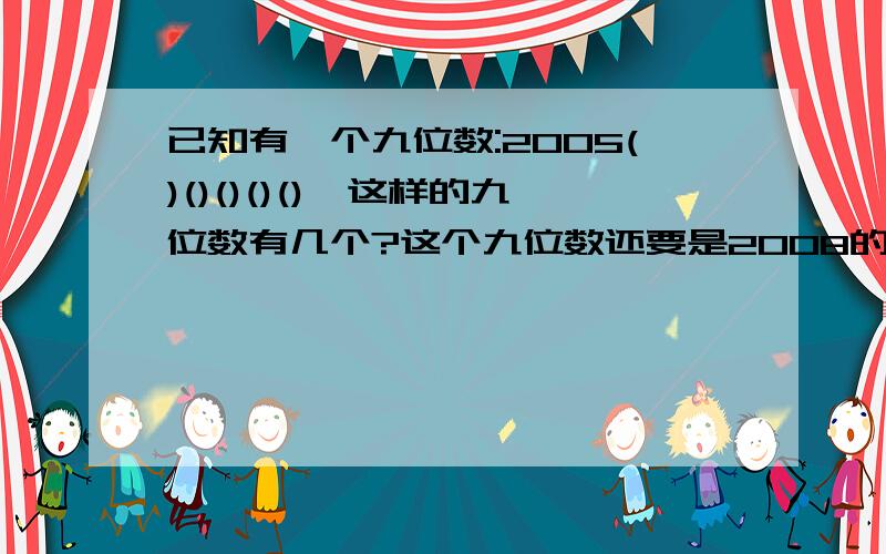 已知有一个九位数:2005()()()()(),这样的九位数有几个?这个九位数还要是2008的倍数.不好意思刚刚忘说了!