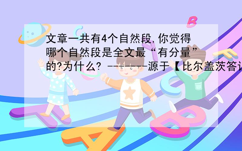 文章一共有4个自然段,你觉得哪个自然段是全文最“有分量”的?为什么? -------源于【比尔盖茨答记者问】阅读理解