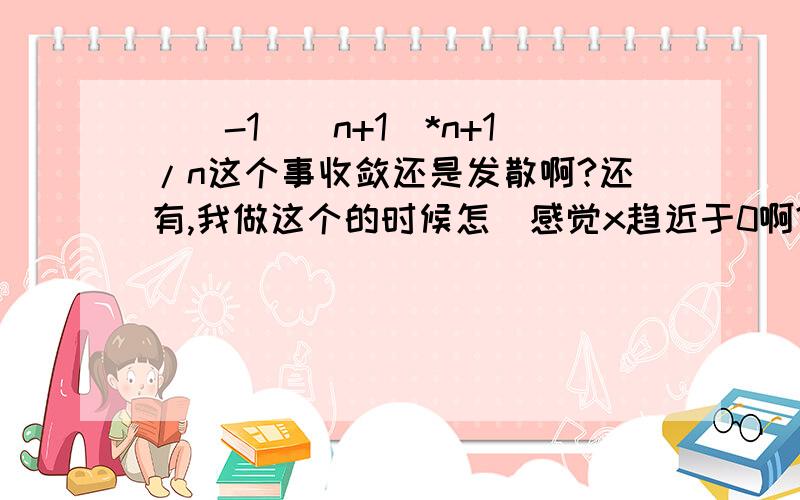 [（-1）^n+1]*n+1/n这个事收敛还是发散啊?还有,我做这个的时候怎麼感觉x趋近于0啊?答案好像不对···在线等···