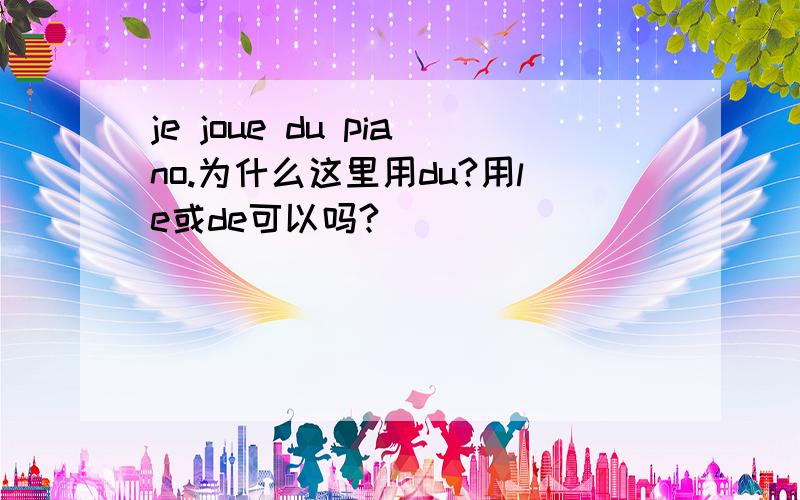 je joue du piano.为什么这里用du?用le或de可以吗?