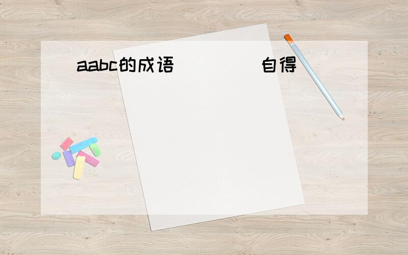 aabc的成语 ()()自得