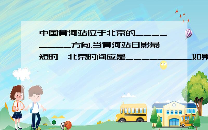 中国黄河站位于北京的________方向.当黄河站日影最短时,北京时间应是________.如果科考队员在考察.中国黄河站位于北京的________方向.当黄河站日影最短时,北京时间应是________.如果科考队员在