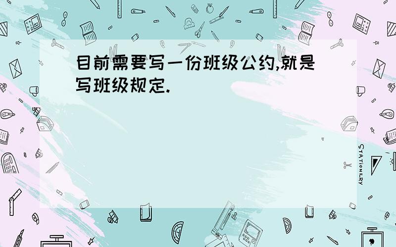 目前需要写一份班级公约,就是写班级规定.