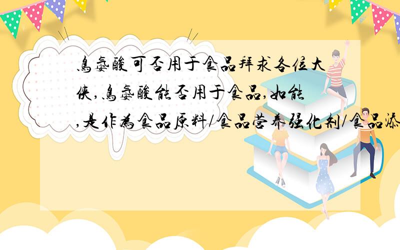 鸟氨酸可否用于食品拜求各位大侠,鸟氨酸能否用于食品,如能,是作为食品原料/食品营养强化剂/食品添加剂使用?拜求师者予以解惑,如附有相关规范出处,则如送终送炭.恳求真相,望智者赐教,