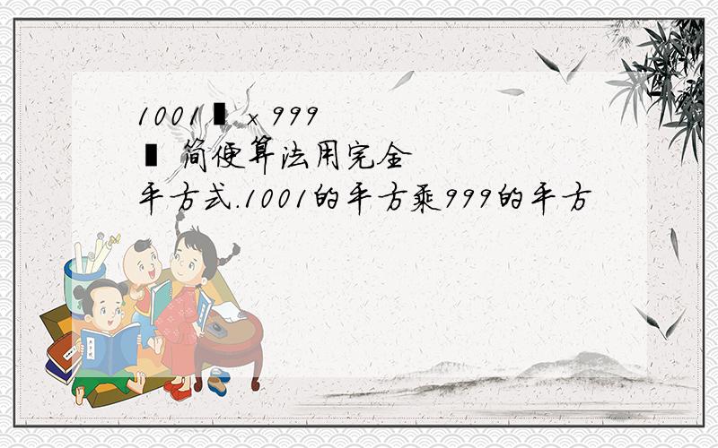 1001²×999² 简便算法用完全平方式.1001的平方乘999的平方