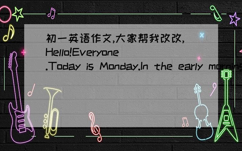 初一英语作文,大家帮我改改,Hello!Everyone.Today is Monday.In the early morning.I am sleeping now.The weather is windy in the early morning.In the morning.I am get up.The weather is sunny in the morning.I usually read a book in the morning