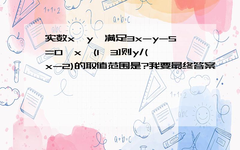 实数x,y,满足3x-y-5=0,x∈(1,3]则y/(x-2)的取值范围是?我要最终答案