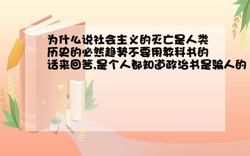 为什么说社会主义的灭亡是人类历史的必然趋势不要用教科书的话来回答,是个人都知道政治书是骗人的