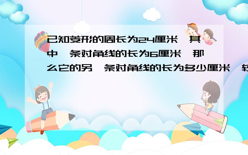 已知菱形的周长为24厘米,其中一条对角线的长为6厘米,那么它的另一条对角线的长为多少厘米,较大的内角是多少度,较长的对角线与该菱形的边的夹角是多少°