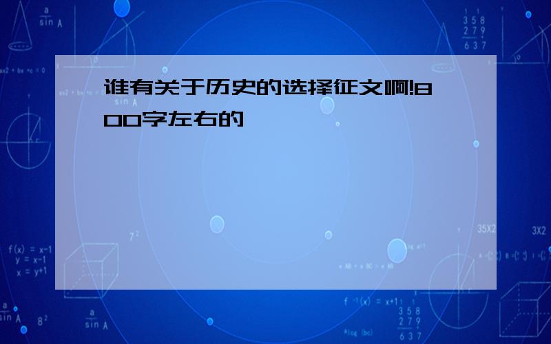 谁有关于历史的选择征文啊!800字左右的