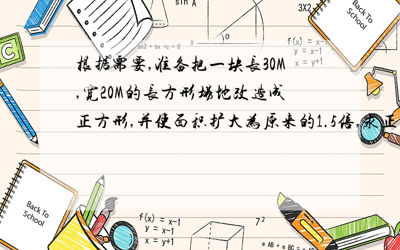 根据需要,准备把一块长30M,宽20M的长方形场地改造成正方形,并使面积扩大为原来的1.5倍,求正方形边长