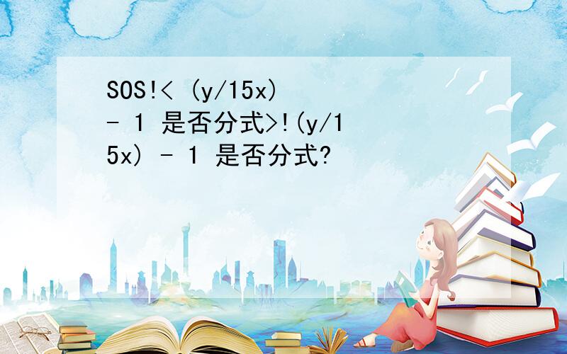 SOS!< (y/15x) - 1 是否分式>!(y/15x) - 1 是否分式?