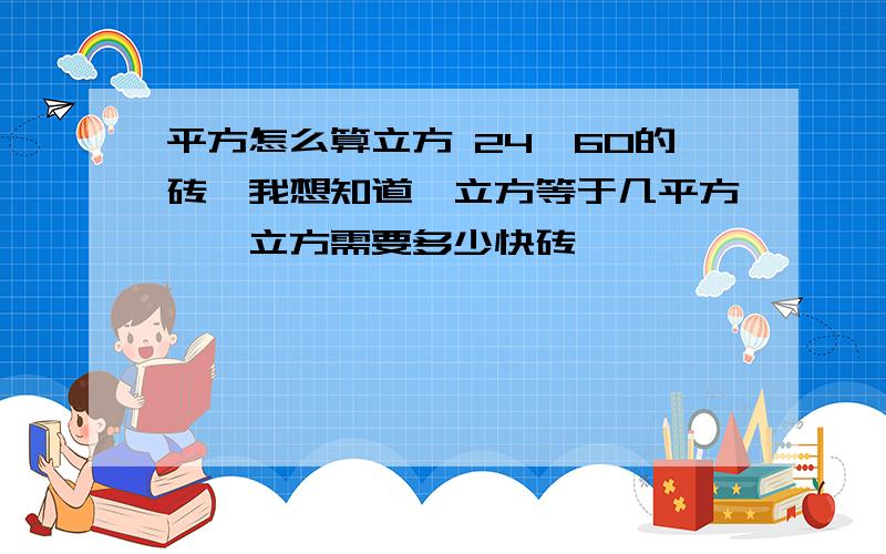 平方怎么算立方 24*60的砖,我想知道一立方等于几平方,一立方需要多少快砖