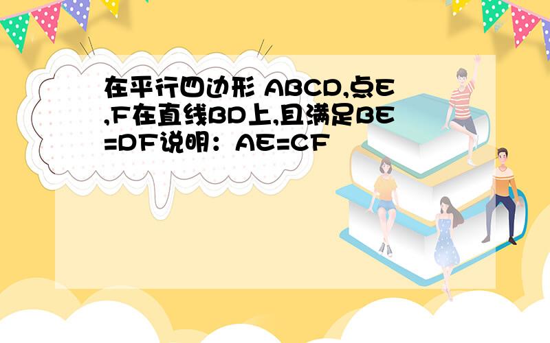 在平行四边形 ABCD,点E,F在直线BD上,且满足BE=DF说明：AE=CF