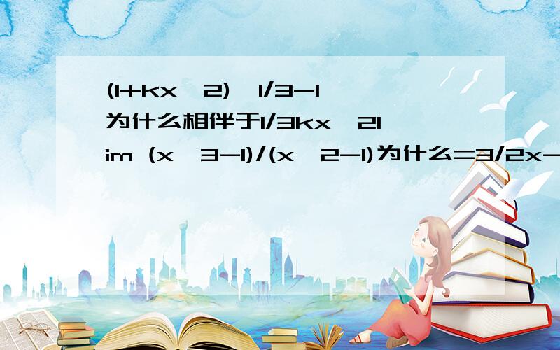 (1+kx^2)^1/3-1为什么相伴于1/3kx^2lim (x^3-1)/(x^2-1)为什么=3/2x->无穷大n^1/2*[(n+1)^1/2-(n-1)^1/2]当n趋向于无穷大（n->无穷时候 的极限为什么=1