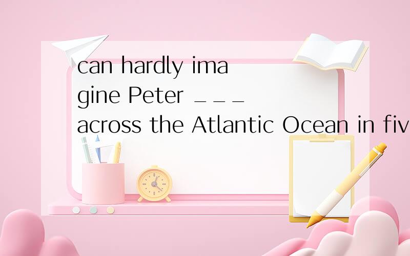 can hardly imagine Peter ___across the Atlantic Ocean in five days.A.sail B.to sailC.sailing D.to havesailingHer son promised ___ in the bedroom until the baby stopped _____.A.staying ,to cry B.tostay ; cryingC.for ; staying D.to stay ; to cryI hadn