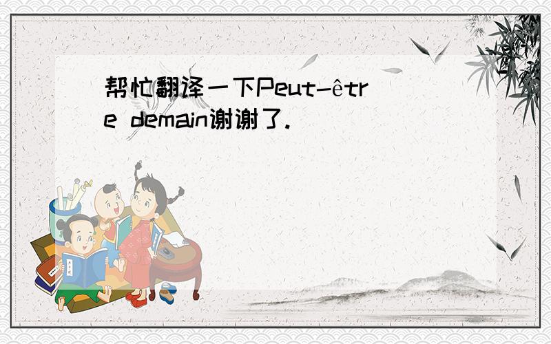 帮忙翻译一下Peut-être demain谢谢了.