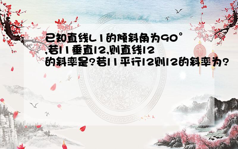 已知直线L1的倾斜角为90°,若l1垂直l2,则直线l2的斜率是?若l1平行l2则l2的斜率为?