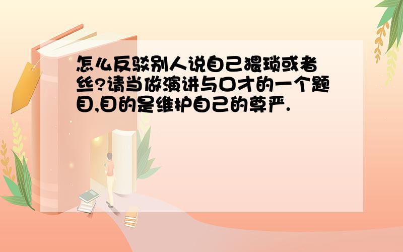 怎么反驳别人说自己猥琐或者屌丝?请当做演讲与口才的一个题目,目的是维护自己的尊严.