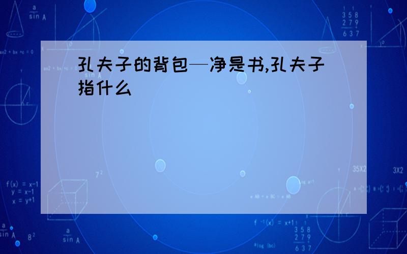 孔夫子的背包—净是书,孔夫子指什么