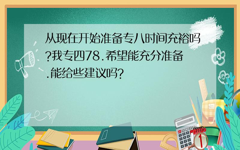 从现在开始准备专八时间充裕吗?我专四78.希望能充分准备.能给些建议吗?