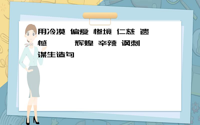 用冷漠 偏爱 惨境 仁慈 遗憾 尴尬 辉煌 辛辣 讽刺 谋生造句