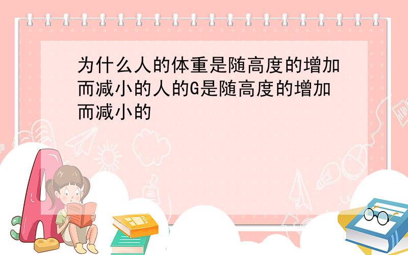 为什么人的体重是随高度的增加而减小的人的G是随高度的增加而减小的