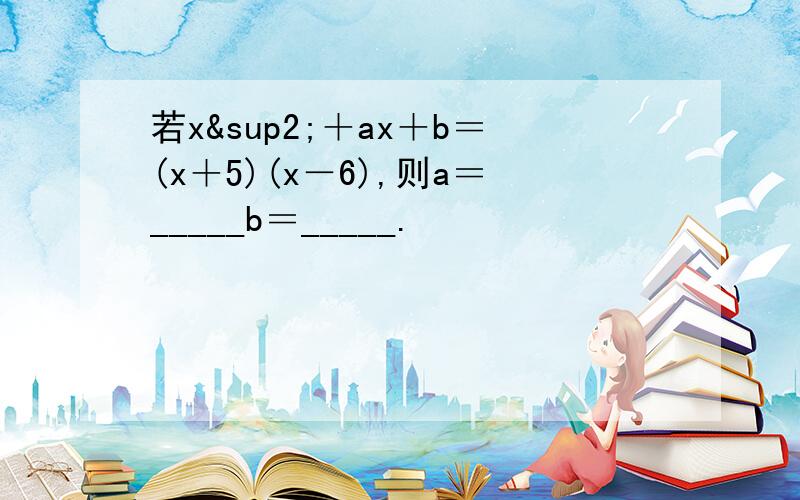 若x²＋ax＋b＝(x＋5)(x－6),则a＝_____b＝_____.