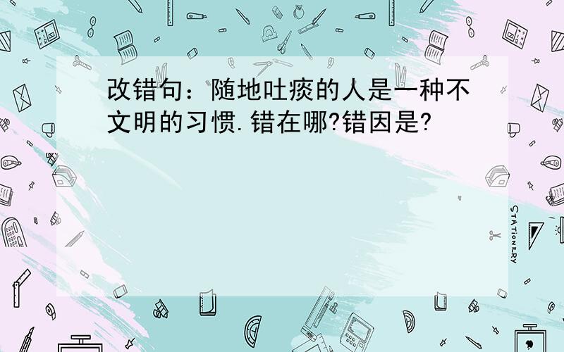 改错句：随地吐痰的人是一种不文明的习惯.错在哪?错因是?