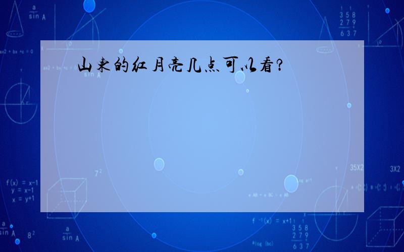 山东的红月亮几点可以看?