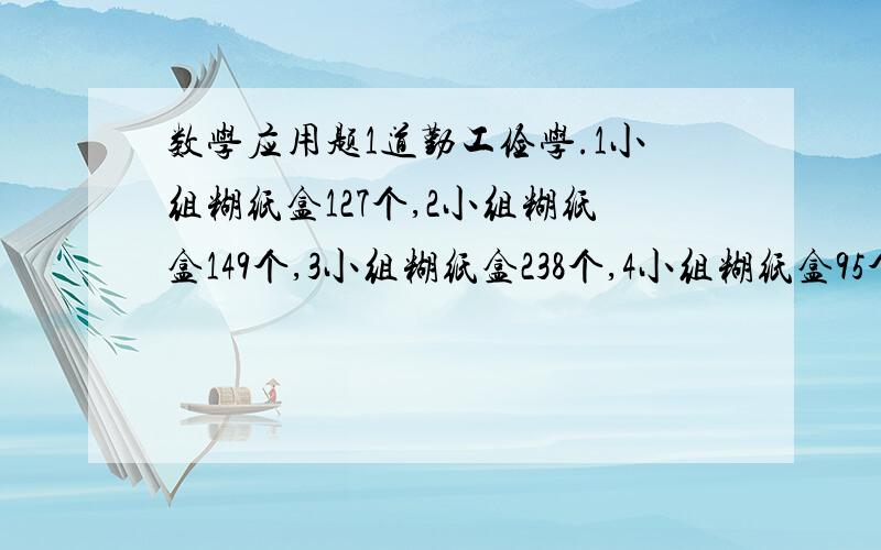 数学应用题1道勤工俭学.1小组糊纸盒127个,2小组糊纸盒149个,3小组糊纸盒238个,4小组糊纸盒95个,至少再糊纸盒几个才能使4个小组糊的平均数是整数?