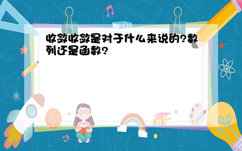 收敛收敛是对于什么来说的?数列还是函数?