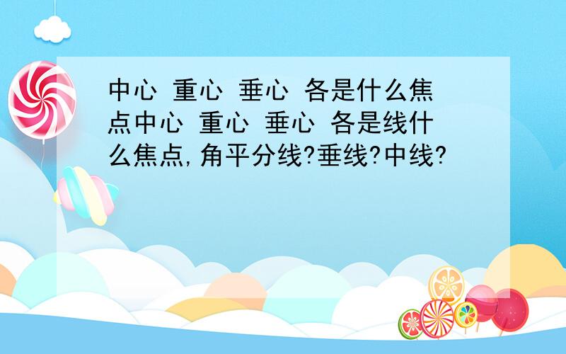 中心 重心 垂心 各是什么焦点中心 重心 垂心 各是线什么焦点,角平分线?垂线?中线?