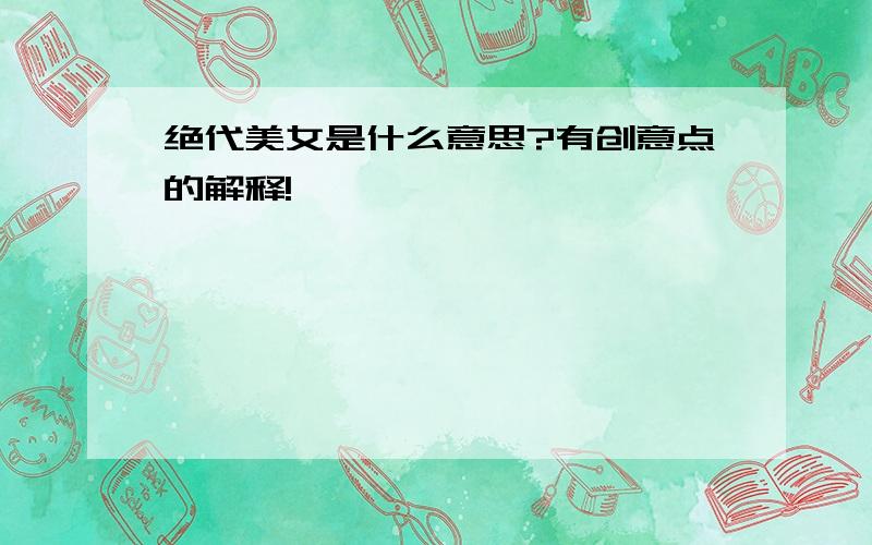 绝代美女是什么意思?有创意点的解释!