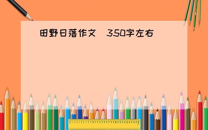 田野日落作文（350字左右）