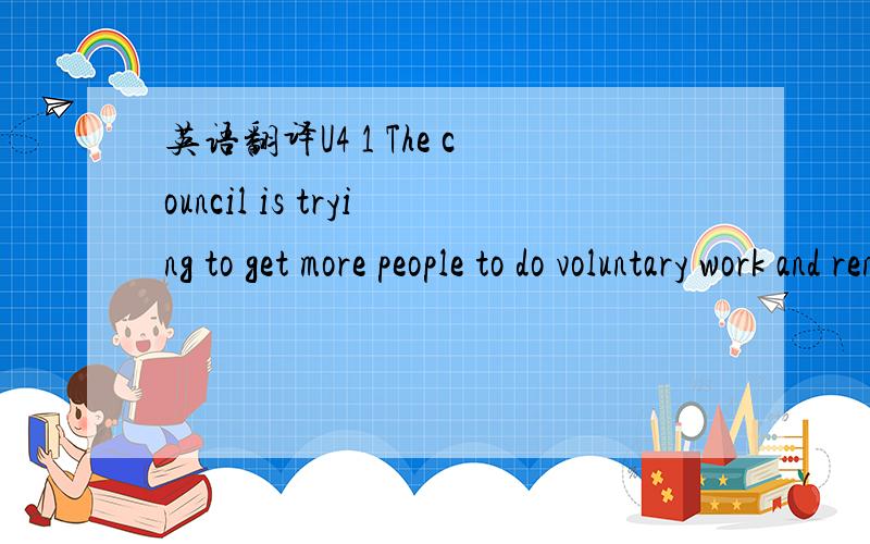 英语翻译U4 1 The council is trying to get more people to do voluntary work and render social services in the less developed regions.2 It seems as if every American boy between the ages of 8 and 15 likes to play video games .but such games are onl