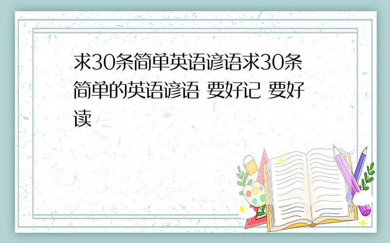 求30条简单英语谚语求30条简单的英语谚语 要好记 要好读