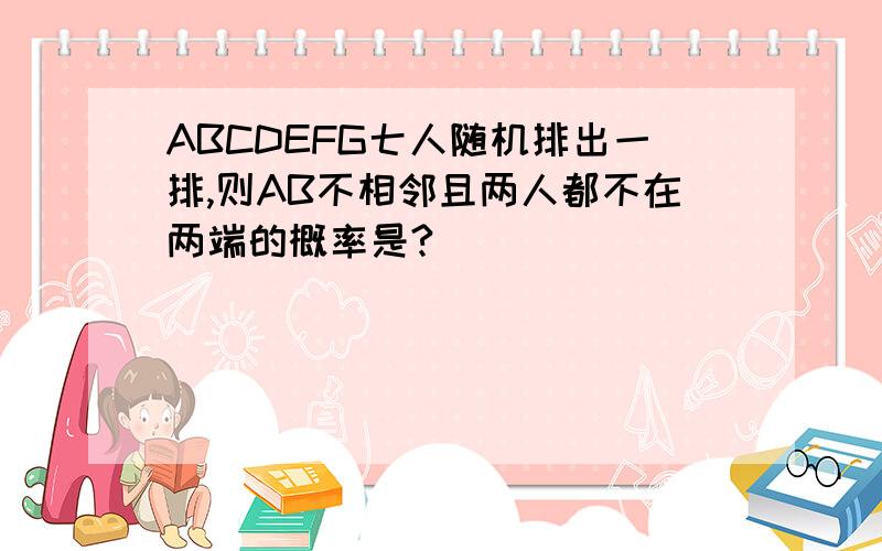 ABCDEFG七人随机排出一排,则AB不相邻且两人都不在两端的概率是?