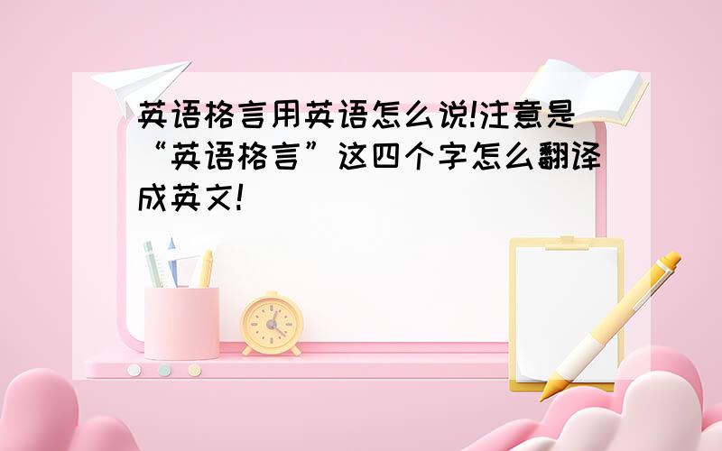 英语格言用英语怎么说!注意是“英语格言”这四个字怎么翻译成英文!