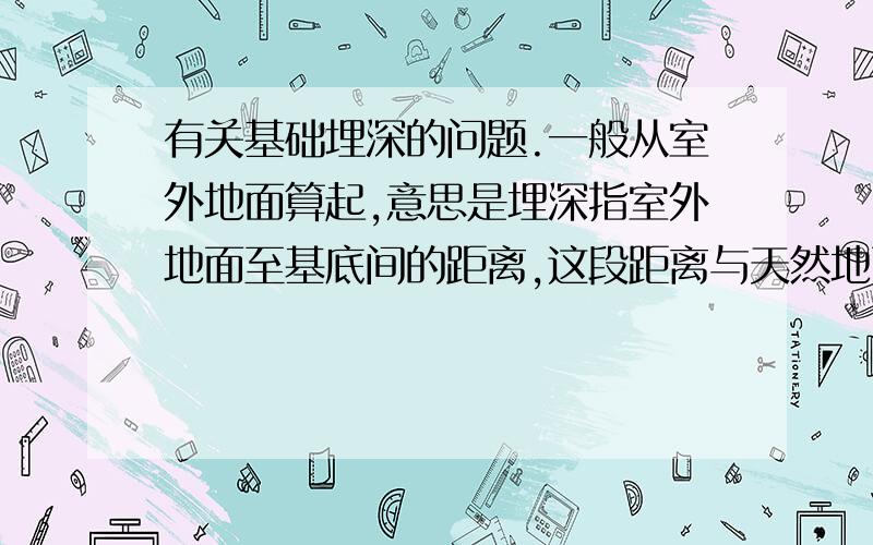 有关基础埋深的问题.一般从室外地面算起,意思是埋深指室外地面至基底间的距离,这段距离与天然地面至基底间的距离一样吗?