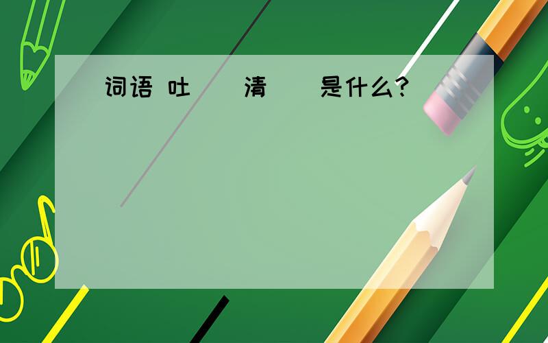 词语 吐()清()是什么?