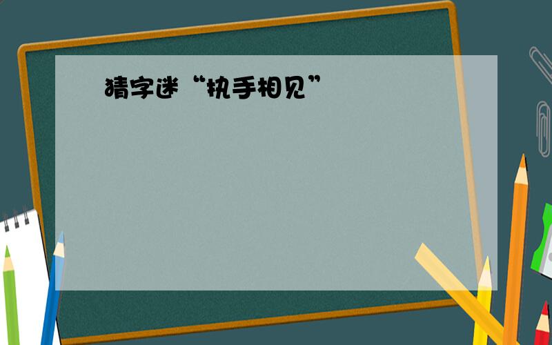 猜字迷“执手相见”