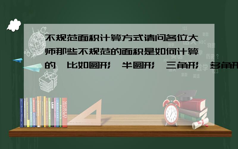 不规范面积计算方式请问各位大师那些不规范的面积是如何计算的,比如圆形、半圆形、三角形、多角形等等.转化为规则的图形面积就不对了