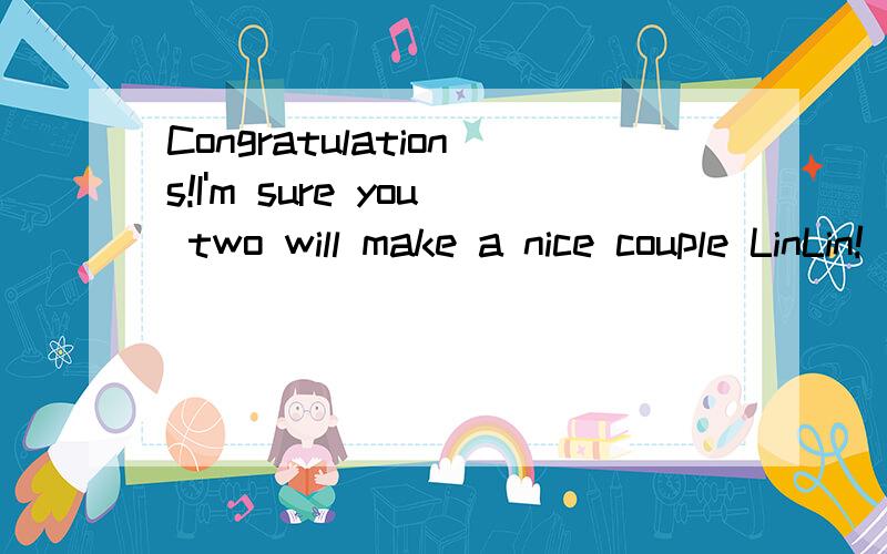 Congratulations!I'm sure you two will make a nice couple LinLin!