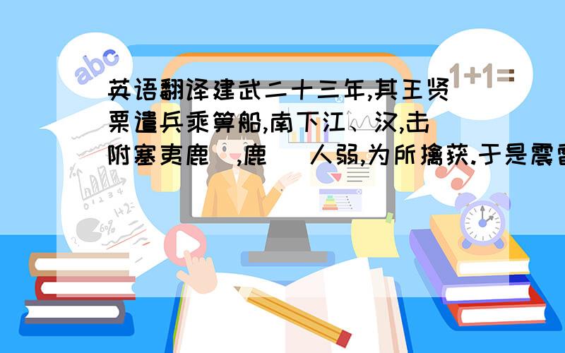 英语翻译建武二十三年,其王贤栗遣兵乘箅船,南下江、汉,击附塞夷鹿茤,鹿 茤人弱,为所擒获.于是震雷疾雨,南风飘起,水为逆流,翻涌二百余里,箅船沉没,哀牢之众,溺死数千人.贤栗复遣其六王